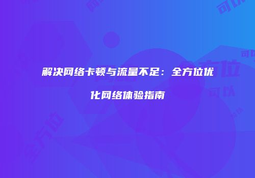 解决网络卡顿与流量不足：全方位优化网络体验指南