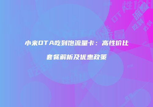 小米OTA吃到饱流量卡:高性价比套餐解析及优惠政策