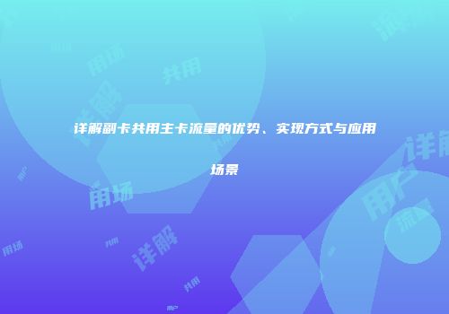 详解副卡共用主卡流量的优势、实现方式与应用场景