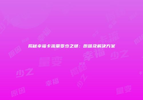 揭秘幸福卡流量变少之谜:原因及解决方案