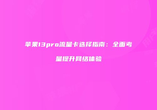 苹果13pro流量卡选择指南:全面考量提升网络体验