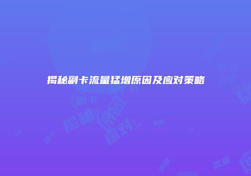 揭秘副卡流量猛增原因及应对策略