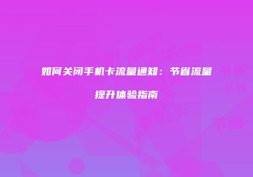 如何关闭手机卡流量通知:节省流量提升体验指南