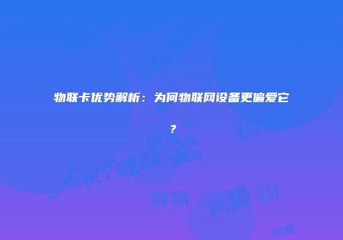 物联卡优势解析：为何物联网设备更偏爱它？
