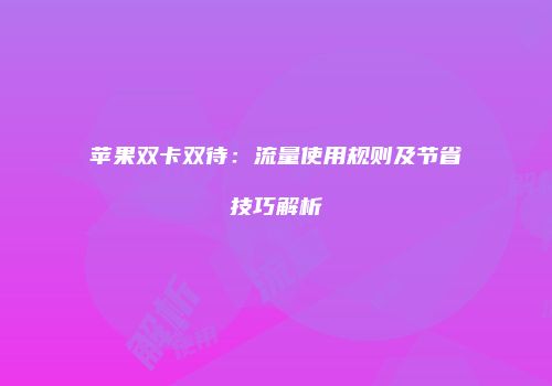 苹果双卡双待:流量使用规则及节省技巧解析