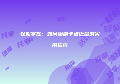 轻松掌握：如何给副卡送流量的实用指南