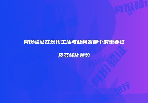 身份验证在现代生活与业务发展中的重要性及多样化趋势