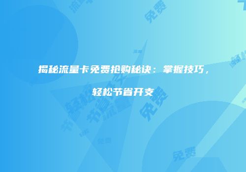 揭秘流量卡免费抢购秘诀:掌握技巧,轻松节省开支