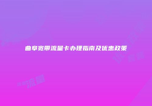 曲阜宽带流量卡办理指南及优惠政策