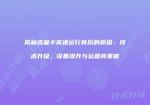 揭秘流量卡高速运行背后的原因:技术升级、设备提升与运营商策略