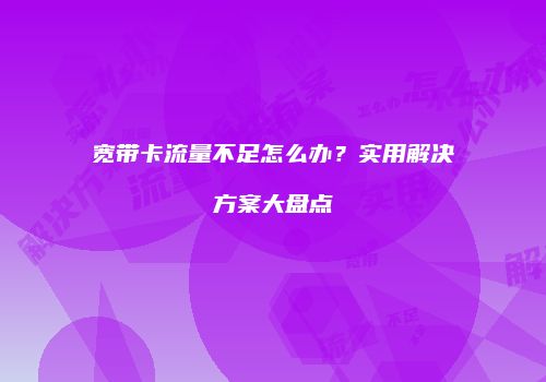 宽带卡流量不足怎么办？实用解决方案大盘点