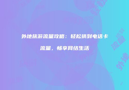 外地旅游流量攻略:轻松搞到电话卡流量,畅享网络生活