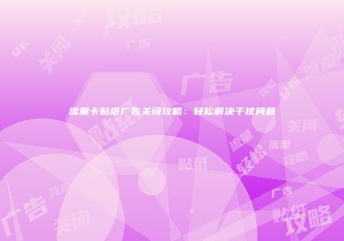 流量卡贴纸广告关闭攻略：轻松解决干扰问题
