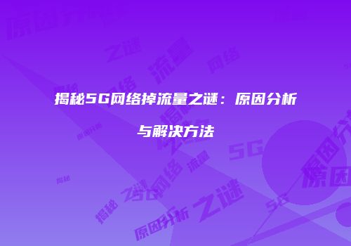 揭秘5G网络掉流量之谜:原因分析与解决方法