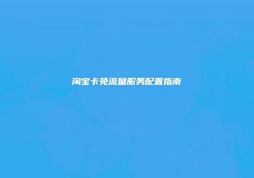 淘宝卡免流量服务配置指南