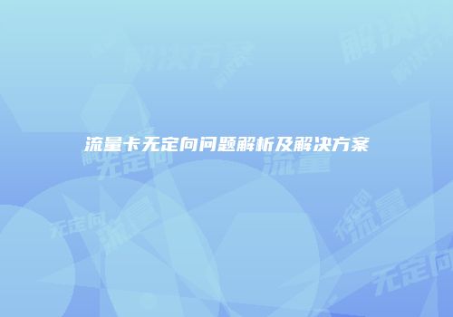 流量卡无定向问题解析及解决方案