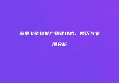 流量卡链接推广赚钱攻略:技巧与案例分析