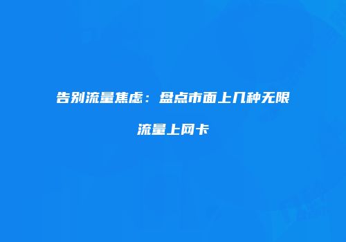 告别流量焦虑:盘点市面上几种无限流量上网卡
