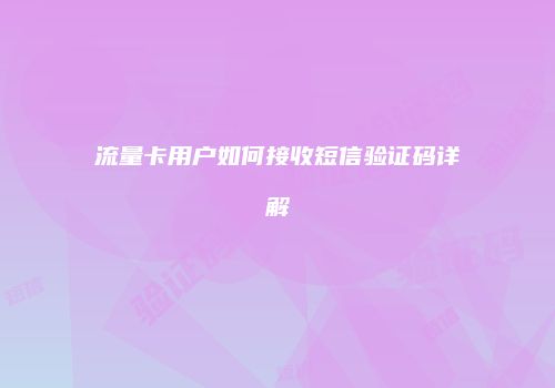 流量卡用户如何接收短信验证码详解