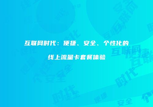 互联网时代:便捷、安全、个性化的线上流量卡套餐体验
