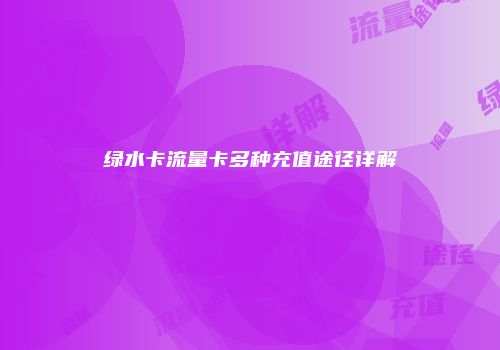 绿水卡流量卡多种充值途径详解