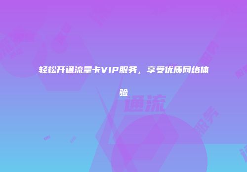 轻松开通流量卡VIP服务，享受优质网络体验