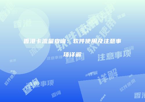 香港卡流量查询:软件使用及注意事项详解