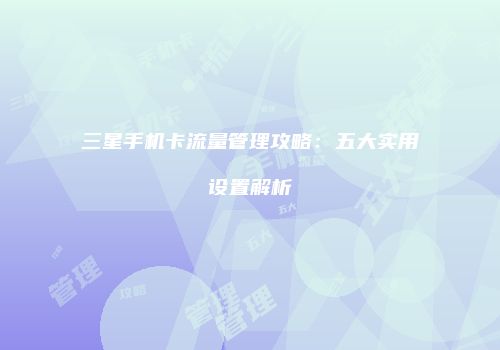 三星手机卡流量管理攻略:五大实用设置解析