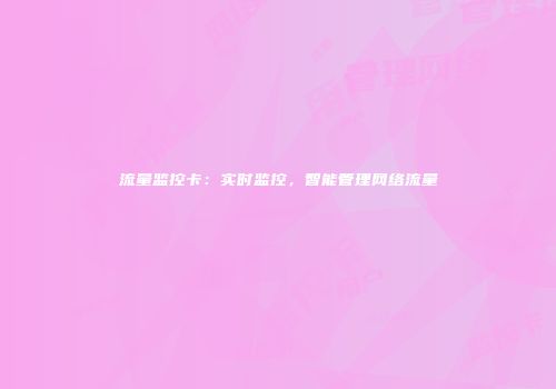 流量监控卡:实时监控,智能管理网络流量