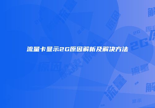 流量卡显示2G原因解析及解决方法