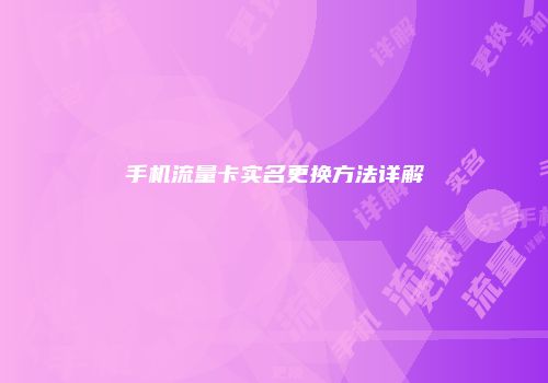 手机流量卡实名更换方法详解