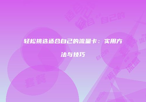 轻松挑选适合自己的流量卡:实用方法与技巧