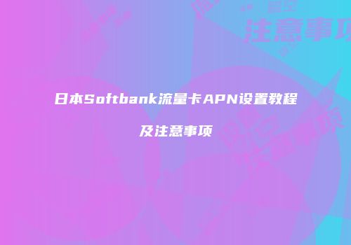 日本Softbank流量卡APN设置教程及注意事项