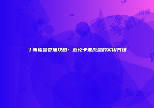 手机流量管理攻略：避免卡走流量的实用方法