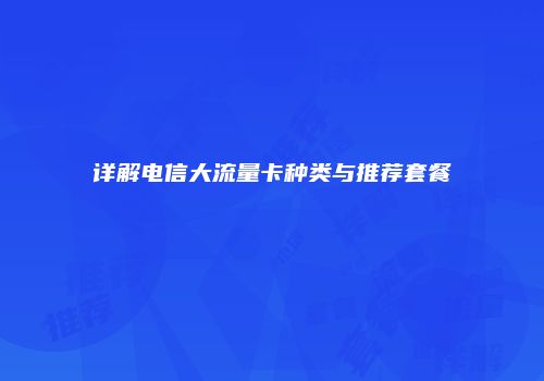 详解电信大流量卡种类与推荐套餐