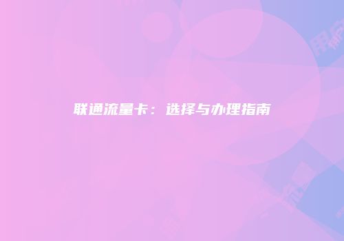 联通流量卡：选择与办理指南