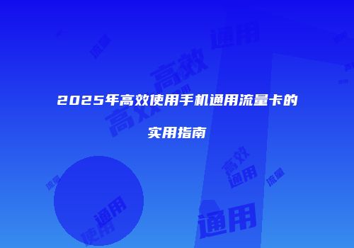 2025年高效使用手机通用流量卡的实用指南