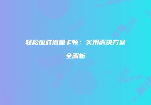 轻松应对流量卡顿:实用解决方案全解析
