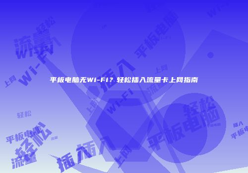平板电脑无Wi-Fi?轻松插入流量卡上网指南