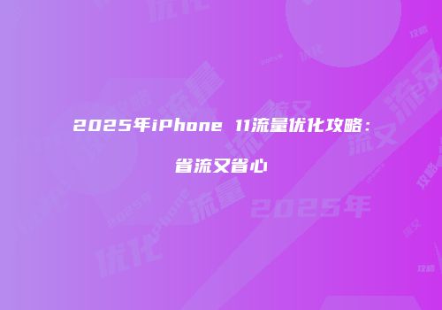 2025年iPhone 11流量优化攻略:省流又省心