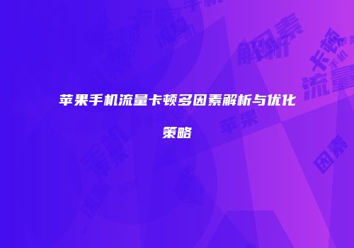 苹果手机流量卡顿多因素解析与优化策略