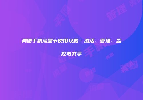 美图手机流量卡使用攻略:激活、管理、监控与共享