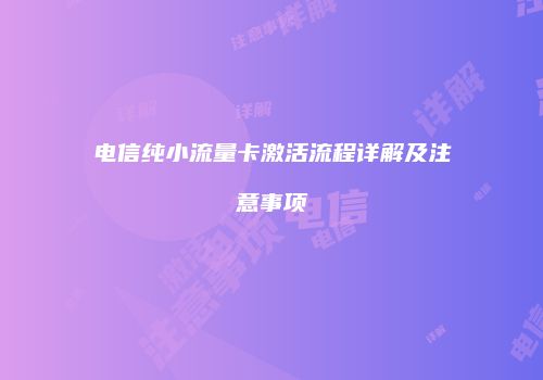 电信纯小流量卡激活流程详解及注意事项