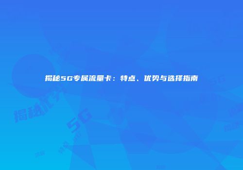 揭秘5G专属流量卡:特点、优势与选择指南