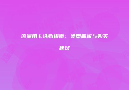 流量用卡选购指南:类型解析与购买建议