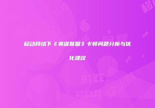 移动网络下《英雄联盟》卡顿问题分析与优化建议