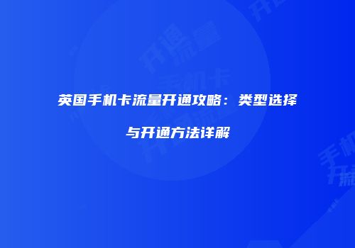 英国手机卡流量开通攻略:类型选择与开通方法详解