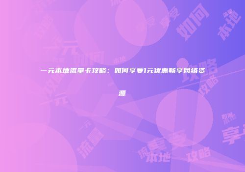 一元本地流量卡攻略：如何享受1元优惠畅享网络资源