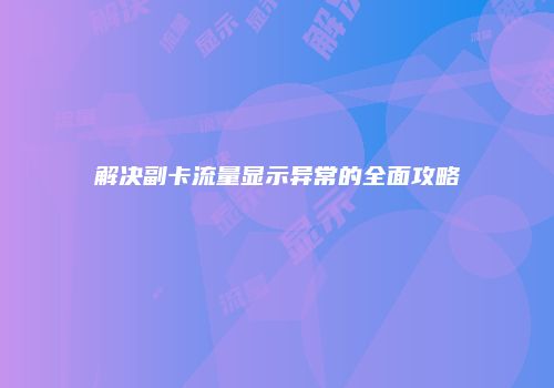 解决副卡流量显示异常的全面攻略