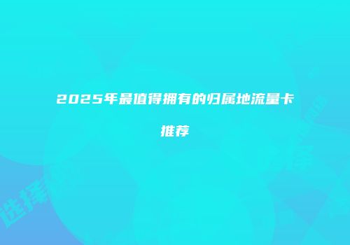 2025年最值得拥有的归属地流量卡推荐